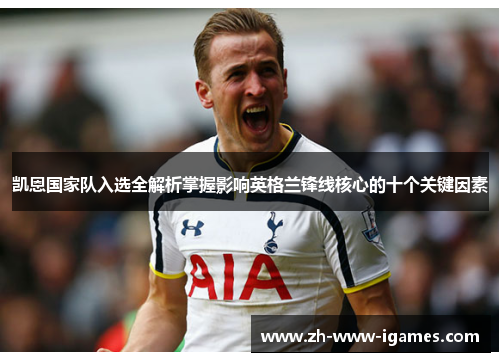 凯恩国家队入选全解析掌握影响英格兰锋线核心的十个关键因素