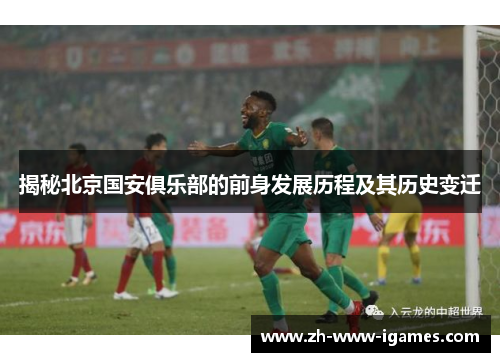 揭秘北京国安俱乐部的前身发展历程及其历史变迁 揭秘北京国安俱乐部的前身发展历程及其历史变迁
