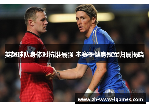 英超球队身体对抗谁最强 本赛季健身冠军归属揭晓 英超球队身体对抗谁最强 本赛季健身冠军归属揭晓
