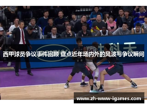 西甲球员争议事件回顾 盘点近年场内外的风波与争议瞬间