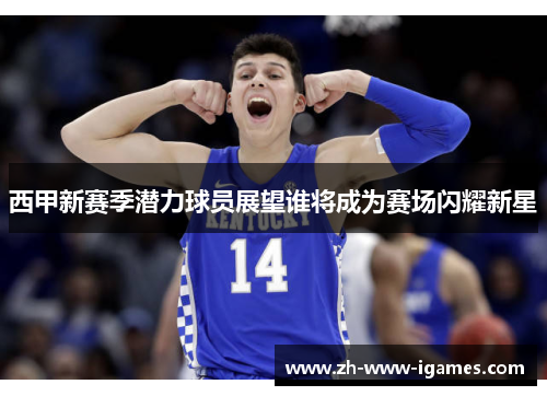 西甲新赛季潜力球员展望谁将成为赛场闪耀新星 西甲新赛季潜力球员展望谁将成为赛场闪耀新星