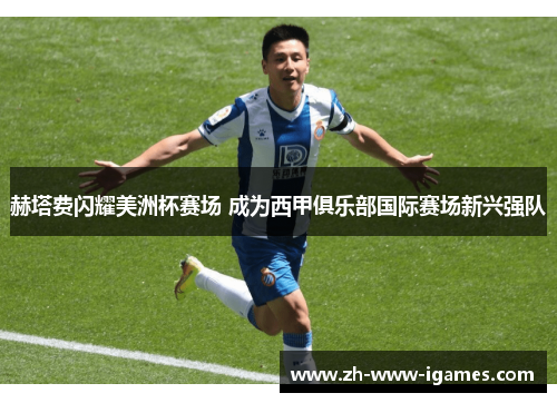 赫塔费闪耀美洲杯赛场 成为西甲俱乐部国际赛场新兴强队