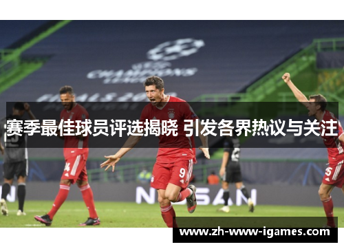 赛季最佳球员评选揭晓 引发各界热议与关注 赛季最佳球员评选揭晓 引发各界热议与关注