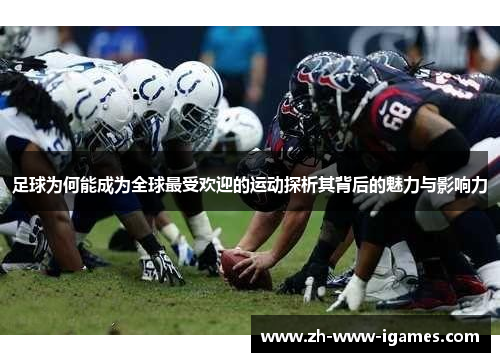 足球为何能成为全球最受欢迎的运动探析其背后的魅力与影响力 足球为何能成为全球最受欢迎的运动探析其背后的魅力与影响力