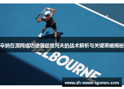 辛纳在澳网成功逆袭兹维列夫的战术解析与关键策略揭秘