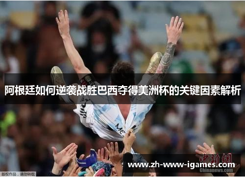 阿根廷如何逆袭战胜巴西夺得美洲杯的关键因素解析