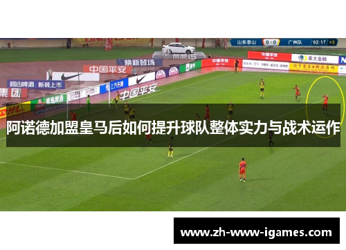阿诺德加盟皇马后如何提升球队整体实力与战术运作