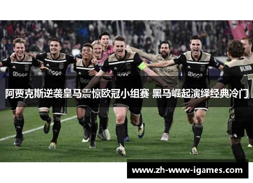 阿贾克斯逆袭皇马震惊欧冠小组赛 黑马崛起演绎经典冷门