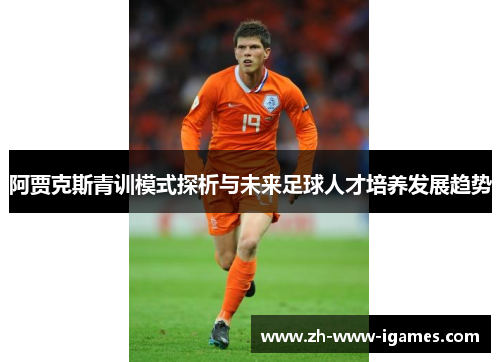 阿贾克斯青训模式探析与未来足球人才培养发展趋势 阿贾克斯青训模式探析与未来足球人才培养发展趋势