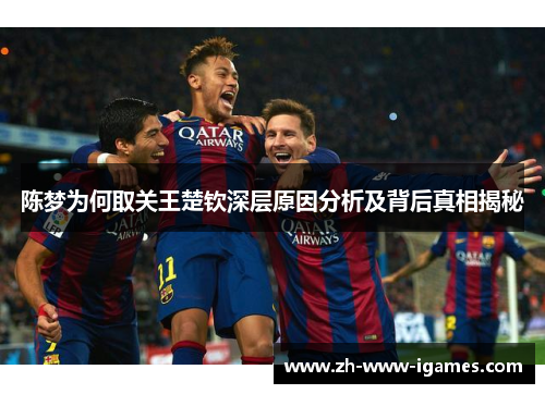 陈梦为何取关王楚钦深层原因分析及背后真相揭秘 陈梦为何取关王楚钦深层原因分析及背后真相揭秘