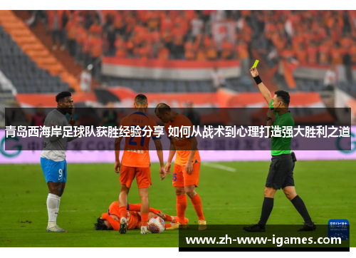 青岛西海岸足球队获胜经验分享 如何从战术到心理打造强大胜利之道 青岛西海岸足球队获胜经验分享 如何从战术到心理打造强大胜利之道