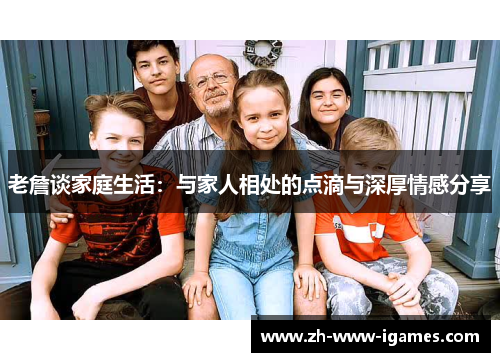 老詹谈家庭生活：与家人相处的点滴与深厚情感分享