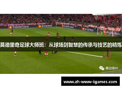 莫德里奇足球大师班：从球场到智慧的传承与技艺的精炼