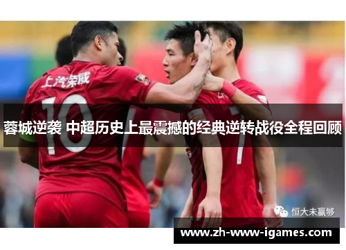 蓉城逆袭 中超历史上最震撼的经典逆转战役全程回顾 蓉城逆袭 中超历史上最震撼的经典逆转战役全程回顾