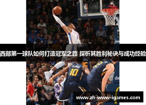 西部第一球队如何打造冠军之路 探析其胜利秘诀与成功经验 西部第一球队如何打造冠军之路 探析其胜利秘诀与成功经验