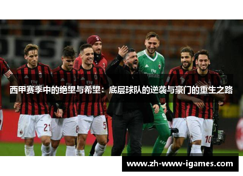 西甲赛季中的绝望与希望:底层球队的逆袭与豪门的重生之路 西甲赛季中的绝望与希望:底层球队的逆袭与豪门的重生之路