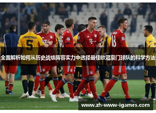 全面解析如何从历史战绩阵容实力中选择最佳欧冠豪门球队的科学方法 全面解析如何从历史战绩阵容实力中选择最佳欧冠豪门球队的科学方法