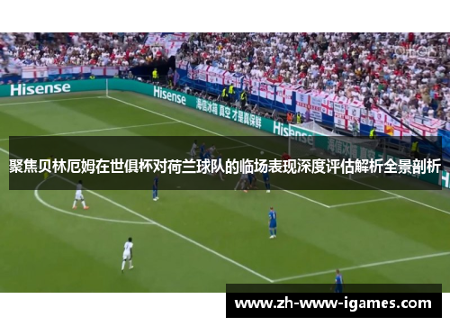 聚焦贝林厄姆在世俱杯对荷兰球队的临场表现深度评估解析全景剖析