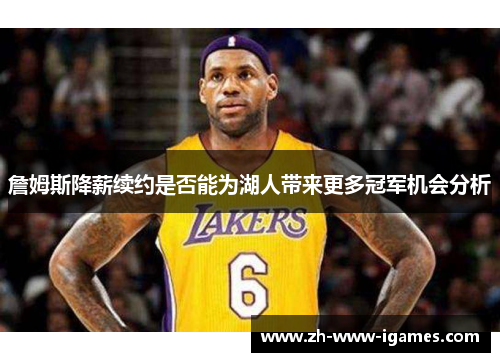 詹姆斯降薪续约是否能为湖人带来更多冠军机会分析