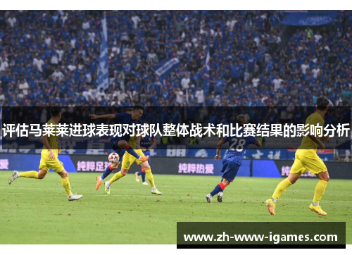 评估马莱莱进球表现对球队整体战术和比赛结果的影响分析