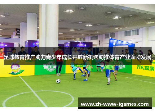 足球教育推广助力青少年成长开辟新机遇助推体育产业蓬勃发展 足球教育推广助力青少年成长开辟新机遇助推体育产业蓬勃发展