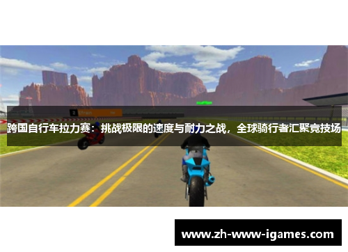 跨国自行车拉力赛：挑战极限的速度与耐力之战，全球骑行者汇聚竞技场