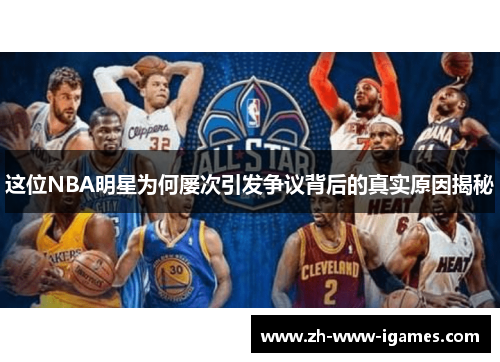 这位NBA明星为何屡次引发争议背后的真实原因揭秘 这位NBA明星为何屡次引发争议背后的真实原因揭秘
