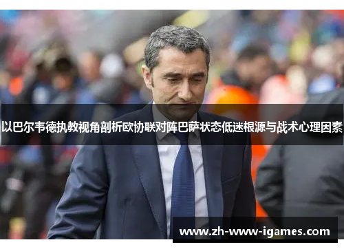 以巴尔韦德执教视角剖析欧协联对阵巴萨状态低迷根源与战术心理因素 以巴尔韦德执教视角剖析欧协联对阵巴萨状态低迷根源与战术心理因素