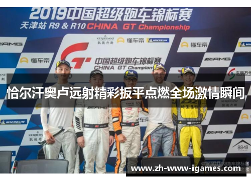 恰尔汗奥卢远射精彩扳平点燃全场激情瞬间