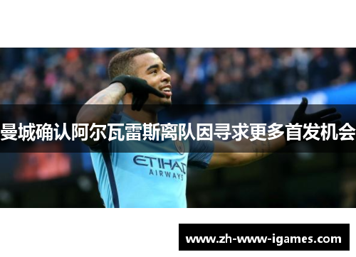 曼城确认阿尔瓦雷斯离队因寻求更多首发机会 曼城确认阿尔瓦雷斯离队因寻求更多首发机会