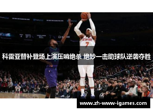 科雷亚替补登场上演压哨绝杀 绝妙一击助球队逆袭夺胜