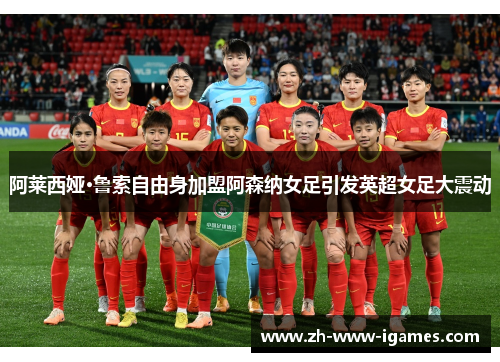 阿莱西娅·鲁索自由身加盟阿森纳女足引发英超女足大震动