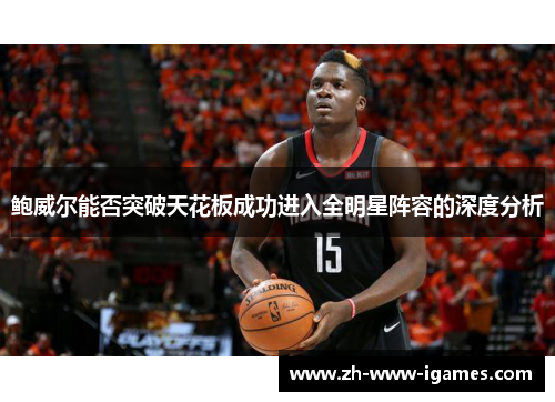 鲍威尔能否突破天花板成功进入全明星阵容的深度分析