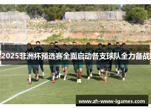 2025非洲杯预选赛全面启动各支球队全力备战