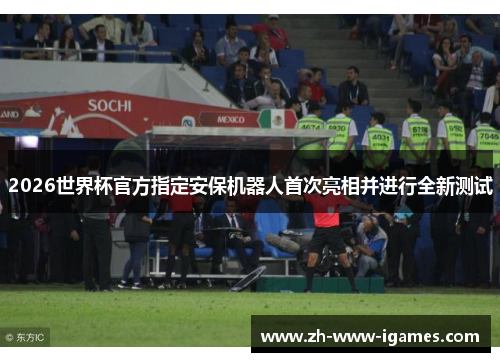 2026世界杯官方指定安保机器人首次亮相并进行全新测试