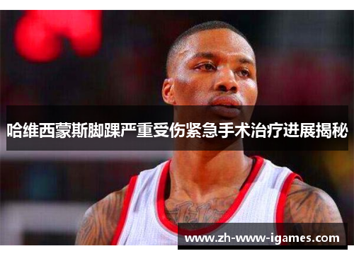 哈维西蒙斯脚踝严重受伤紧急手术治疗进展揭秘 哈维西蒙斯脚踝严重受伤紧急手术治疗进展揭秘