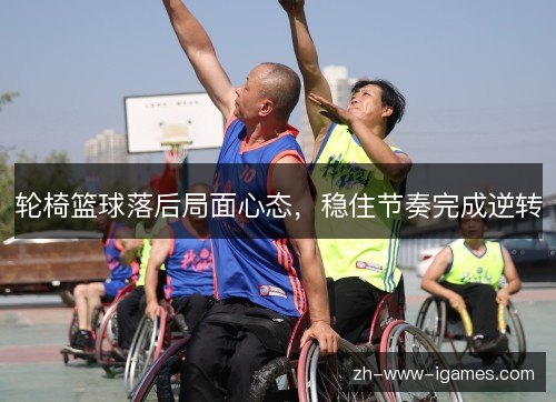 轮椅篮球落后局面心态，稳住节奏完成逆转