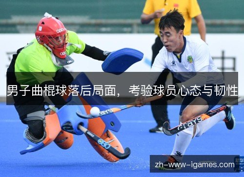 男子曲棍球落后局面，考验球员心态与韧性