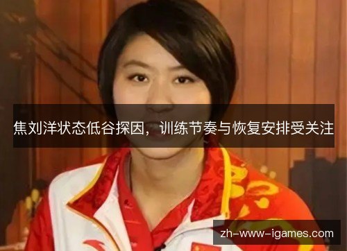 焦刘洋状态低谷探因，训练节奏与恢复安排受关注