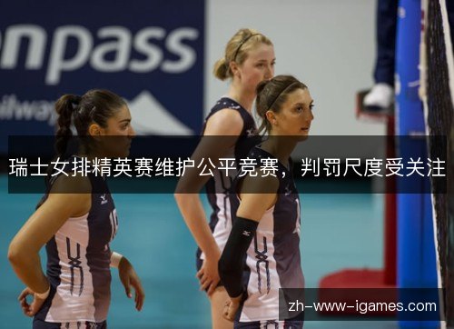 瑞士女排精英赛维护公平竞赛,判罚尺度受关注 瑞士女排精英赛维护公平竞赛,判罚尺度受关注